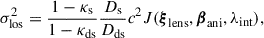 $$ \begin{aligned} \sigma _{\rm los}^2 = \frac{1-\kappa _{\rm s}}{1 - \kappa _{\rm ds}} \frac{D_{\rm s}}{D_{\rm ds}}c^2 J(\boldsymbol{\xi }_{\rm lens}, \boldsymbol{\beta }_{\rm ani},\lambda _{\rm int}), \end{aligned} $$