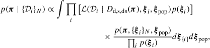 $$ \begin{aligned} p(\boldsymbol{\pi } \mid \{\mathcal{D} _{i} \}_{N}) \propto \int \prod _i&\left[ \mathcal{L} (\mathcal{D} _i \mid D_{\rm d, s, ds}(\boldsymbol{\pi }), \boldsymbol{\xi }_i, \boldsymbol{\xi }_{\rm pop}) p(\boldsymbol{\xi }_i) \right] \nonumber \\&\qquad \qquad \times \frac{p(\boldsymbol{\pi }, \{\boldsymbol{\xi }_i \}_{N}, \boldsymbol{\xi }_{\rm pop})}{\prod _i p(\boldsymbol{\xi }_i)} d \boldsymbol{\xi }_{\{i\}} d \boldsymbol{\xi }_{\rm pop}, \end{aligned} $$