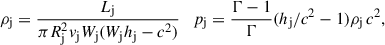 $$ \begin{aligned} \rho _{\rm j} = \frac{L_{\rm j}}{\pi R_{\rm j}^{2}v_{\rm j}W_{\rm j}(W_{\rm j}h_{\rm j}-c^{2})} \quad p_{\rm j} = \frac{\Gamma -1}{\Gamma }(h_{\rm j}/c^{2}-1)\rho _{\rm j}\,c^{2}, \end{aligned} $$