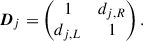 $$ \begin{aligned} \boldsymbol{D}_j&= \begin{pmatrix} 1&d_{j, R}\\ d_{j, L}&1 \end{pmatrix}. \end{aligned} $$
