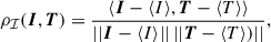 $$ \begin{aligned} \rho _\mathcal{I} (\boldsymbol{I},\boldsymbol{T}) = \frac{\langle \boldsymbol{I} - \langle I \rangle , \boldsymbol{T} - \langle T \rangle \rangle }{||\boldsymbol{I}-\langle I\rangle ||\,||\boldsymbol{T}-\langle T\rangle ) ||}, \end{aligned} $$