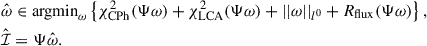 $$ \begin{aligned} \nonumber&\hat{\omega } \in \mathrm{argmin} _\omega \left\{ \chi ^2_{\rm CPh} (\Psi \omega )+\chi ^2_{\rm LCA}(\Psi \omega )+||\omega ||_{l^0}+R_{\rm flux}(\Psi \omega )\right\} , \\&\hat{\mathcal{I} } = \Psi \hat{\omega }. \end{aligned} $$