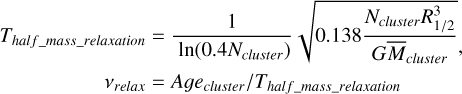 $\begin{align*}T_{{half{\_}mass{\_}relaxation}} & =\frac{1}{\ln \left(0.4 N_{{cluster}}\right)} \sqrt{0.138 \frac{N_{{cluster}} R_{1 / 2}^{3}}{G\bar{M}_{{cluster}}}},\\ v_{{relax}} & =Age_{{cluster}} / T_{{half{\_}mass{\_}relaxation}} \end{align*}$