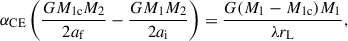 $$ \begin{aligned} \alpha _{\rm CE}\left(\frac{GM_{\rm 1c}M_2}{2a_{\rm f}}-\frac{GM_1M_2}{2a_{\rm i}}\right) = \frac{G(M_1-M_{\rm 1c})M_1}{\lambda r_{\rm L}}, \end{aligned} $$