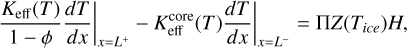 $\left.\frac{K_{\mathrm{eff}}(T)}{1-\phi} \frac{d T}{d x}\right|_{x=L^{+}}-\left.K_{\mathrm{eff}}^{\mathrm{core}}(T) \frac{d T}{d x}\right|_{x=L^{-}}=\Pi Z\left(T_{i c e}\right) H,$