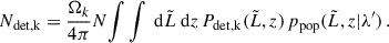 $$ \begin{aligned} N_\text{det,k} = \frac{\Omega _k}{4\pi } N{\int \int \text{ d}\tilde{L}\text{ d}z\, P_\mathrm{det,k} (\tilde{L}, z)\,p_\mathrm{pop} (\tilde{L}, z|\lambda ^{\prime })}\,. \end{aligned} $$