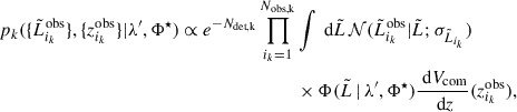 $$ \begin{aligned} p_k(\{\tilde{L}_{i_k}^\text{obs}\}, \{z_{i_k}^\text{obs}\}|\lambda ^{\prime }, \Phi ^\star ) \propto e^{-N_\text{det,k}} \prod _{i_k = 1}^{N_\mathrm{obs,k} }&\int \text{ d}\tilde{L}\, \mathcal{N} (\tilde{L}_{i_k}^\text{obs}|\tilde{L}; \sigma _{\tilde{L}_{i_k}} ) \nonumber \\& \times \Phi (\tilde{L} \,|\, \lambda ^{\prime }, \Phi ^\star )\frac{\text{ d}V_\text{com}}{\text{ d}z}(z_{i_k}^\text{obs}), \end{aligned} $$
