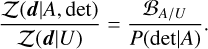 \frac{\mathcal{Z}(\vec{d} | A, \mathrm{det})}{\mathcal{Z}(\vec{d}|U)} = \frac{\mathcal{B}_{A/U}}{P(\mathrm{det} | A)}.