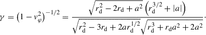 $$ \begin{aligned} \gamma = \left(1 - v_\varphi ^2\right)^{-1/2} = \frac{\sqrt{r_\mathrm{d} ^2 - 2 r_\mathrm{d} + a^2} \left(r_\mathrm{d} ^{3/2} + \left|a\right|\right)}{\sqrt{r_\mathrm{d} ^{2} - 3 r_\mathrm{d} + 2 ar_\mathrm{d} ^{1/2}} \sqrt{r_\mathrm{d} ^3 + r_\mathrm{d} a^2 + 2 a^2}}\cdot \end{aligned} $$