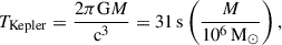 $$ \begin{aligned} T_\mathrm{Kepler} = \frac{2 \pi \mathrm{G} M}{\mathrm{c} ^3} = 31\,\mathrm{s} \left(\frac{M}{10^6\,\mathrm{M} _\odot }\right) ,\end{aligned} $$