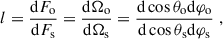 $$ \begin{aligned} l = \frac{{\mathrm{d} } F_\mathrm{o} }{{\mathrm{d} } F_\mathrm{s} } = \frac{{\mathrm{d} } \Omega _\mathrm{o} }{{\mathrm{d} } \Omega _\mathrm{s} } = \frac{{\mathrm{d} } \cos \theta _\mathrm{o} {\mathrm{d} } \varphi _\mathrm{o} }{{\mathrm{d} } \cos \theta _\mathrm{s} {\mathrm{d} } \varphi _\mathrm{s} }\;, \end{aligned} $$
