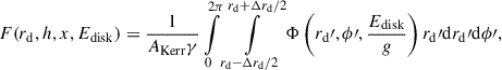 $$ \begin{aligned} F (r_\mathrm{d} , h, x, {E_\mathrm{disk} }) = \frac{1}{{A_\mathrm{Kerr} } \gamma } \int \limits _{0}^{2\pi } \int \limits _{r_\mathrm{d} - \Delta r_\mathrm{d} / 2}^{r_\mathrm{d} + \Delta r_\mathrm{d} / 2} {\Phi } \left(r_\mathrm{d} \prime , \phi \prime , \frac{{E_\mathrm{disk} }}{g}\right) r_\mathrm{d} \prime {\mathrm{d} } r_\mathrm{d} \prime {\mathrm{d} } \phi \prime , \end{aligned} $$