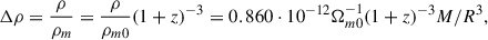 $$ \begin{aligned} \Delta \rho = \frac{\rho }{\rho _m} = \frac{\rho }{\rho _{m0}} (1+z)^{-3} = 0.860\cdot 10^{-12} \Omega _{m0}^{-1} (1+z)^{-3} M/R^3, \end{aligned} $$