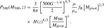 $$ \begin{aligned} P_{500}(M_{500}, z)&= \frac{3}{8\pi } \left[ \frac{500 G^{-1/4}}{2} \right]^{4/3} \frac{\mu }{\mu _{\mathrm{e}}} f_{\mathrm{B}} \left[ M_{\mathrm{pivot}} \right]^{ 2/3} \nonumber \\&\times \; H(z)^{8/3} \left[ \frac{M_{500}}{M_{\mathrm{pivot}}} \right]^{\delta }. \end{aligned} $$
