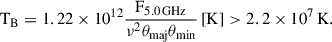 $$ \begin{aligned} {\mathrm{T} }_{\mathrm{B} }=1.22\times 10^{12}\dfrac{\mathrm{F}_{5.0\,{\mathrm{GHz} }}}{\nu ^2 \theta _{\mathrm{maj} }\theta _{\mathrm{min} }}\,\mathrm{[K]} > 2.2\times 10^{7}\,\mathrm{K} . \end{aligned} $$