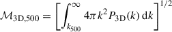 $$ \begin{aligned} \mathcal{M} _{\rm 3D,500}&= \left[\int _{k_{500}}^{\infty } 4\pi k^2 P_{\rm 3D}(k)\,\mathrm{d}k\right]^{1/2}\end{aligned} $$