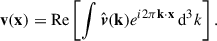 $$ \begin{aligned} \mathbf{v }(\mathbf{x }) = \mathrm{Re} \left[\int {\hat{\boldsymbol{v}}}(\mathbf{k }) e^{i2\pi \mathbf{k }\cdot \mathbf{x }}\,\mathrm{d}^3k\right]. \end{aligned} $$