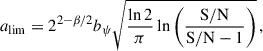 $$ \begin{aligned} a_{\mathrm{lim}} = 2^{2-\beta /2}b_{\mathrm{\psi }}\sqrt{\frac{\ln 2}{\pi }\ln \left(\frac{\mathrm{S/N}}{\mathrm{S/N}-1}\right)}\, , \end{aligned} $$