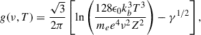 $$ \begin{aligned} g(\nu ,T) = \dfrac{\sqrt{3}}{2\pi }\left[\ln \left(\dfrac{128\epsilon _0k_b^3T^3}{m_ee^4\nu ^2Z^2}\right)-\gamma ^{1/2}\right], \end{aligned} $$