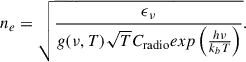 $$ \begin{aligned} n_e = \sqrt{\dfrac{\epsilon _{\nu }}{g(\nu ,T)\sqrt{T}C_{\text{radio}}exp\left(\frac{h\nu }{k_bT}\right)}}. \end{aligned} $$
