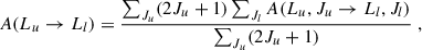 $$ \begin{aligned} \quad \quad A(L_{u} \rightarrow L_{l}) = \frac{\sum _{J_{u}} (2J_{u}+1) \sum _{J_{l}}A(L_{u}, J_{u} \rightarrow L_{l}, J_{l})}{\sum _{J_{u}} (2J_{u}+1)} \; , \end{aligned} $$