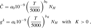 $$ \begin{aligned} \quad \quad \quad \quad \quad \quad&\bar{C} = a_{0} 10^{-9} \left(\frac{T}{5000}\right)^{b_{0}} N_{H} \\&g^{k} = a_{k} 10^{-9} \left(\frac{T}{5000}\right)^{b_{K}} N_{H} \quad \mathrm{with} \quad K > 0 \; , \end{aligned} $$