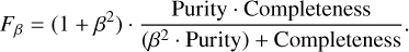 ${F_\beta } = \left( {1 + {\beta ^2}} \right) \cdot {{{\rm{Purity}} \cdot {\rm{Completeness}}} \over {\left( {{\beta ^2} \cdot {\rm{Purity\;}}} \right) + {\rm{Completeness}}}}.$