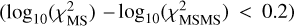 $\left( {{\rm{lo}}{{\rm{g}}_{10}}\left( {\chi _{{\rm{MS}}}^2} \right) - {\rm{lo}}{{\rm{g}}_{10}}\left( {\chi _{{\rm{MSMS}}}^2} \right) < 0.2} \right)$