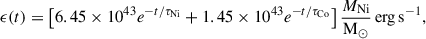 $$ \begin{aligned} \epsilon (t) = \left[6.45\times 10^{43} e^{-t/\tau _{\rm Ni}} + 1.45\times 10^{43}e^{-t/\tau _{\rm Co}}\right]\frac{M_{\rm Ni}}{\mathrm{M_{\odot }}}\,\mathrm{erg\,s^{-1}}, \end{aligned} $$