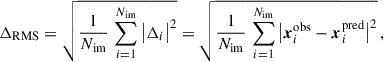 $$ \begin{aligned} \Delta _{\rm RMS} = \sqrt{\frac{1}{N_{\rm im}} \, \sum _{i = 1}^{N_{\rm im}} \big |\mathbf \Delta _i \big |^2} = \sqrt{\frac{1}{N_{\rm im}} \, \sum _{i = 1}^{N_{\rm im}} \big |\boldsymbol{x}^{\mathrm{obs}}_i - \boldsymbol{x}^{\mathrm{pred}}_i\big |^2} \, , \end{aligned} $$