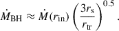 $$ \begin{aligned} \dot{M}_\mathrm{BH} \approx \dot{M}(r_\mathrm{in} )\left(\frac{3r_\mathrm{s} }{r_\mathrm{tr} }\right)^{0.5}. \end{aligned} $$
