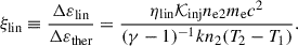 $$ \begin{aligned} \xi _\text{lin}\equiv \frac{\Delta \varepsilon _\text{lin}}{\Delta \varepsilon _\text{ther}}=\frac{\eta _\text{lin}\mathcal{K} _\text{inj}n_\text{e2}m_\text{e}c^2}{(\gamma -1)^{-1}k n_2(T_2-T_1)}. \end{aligned} $$