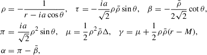$$ \begin{aligned} \rho&=-\frac{1}{r-ia\cos \theta }, \quad \tau =-\frac{ia}{\sqrt{2}}\rho \bar{\rho }\sin \theta , \quad \beta =-\frac{\bar{\rho }}{2\sqrt{2}}\cot \theta , \nonumber \\ \pi&=\frac{ia}{\sqrt{2}}\rho ^2\sin \theta , \quad \mu =\frac{1}{2}\rho ^2\bar{\rho }\Delta , \quad \gamma =\mu +\frac{1}{2}\rho \bar{\rho }(r-M),\nonumber \\ \alpha&=\pi -\bar{\beta }, \end{aligned} $$