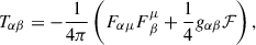 $$ \begin{aligned} T_{\alpha \beta } = -\frac{1}{4\pi } \left(F_{\alpha \mu }F^{\mu }_{\,\beta } +\frac{1}{4}g_{\alpha \beta }\mathcal{F}\right), \end{aligned} $$