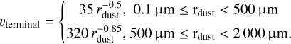 $v_{\text {terminal}}=\left\{\begin{array}{c} 35 r_{\text {dust}}^{-0.5}, 0.1\ \mu \mathrm{m} \leq \mathrm{r}_{\text {dust}}<500\ \mu \mathrm{m}\\ 320 r_{\text {dust}}^{-0.85}, 500\ \mu \mathrm{m} \leq \mathrm{r}_{\text {dust}}<2000\ \mu \mathrm{m}. \end{array}\right.$