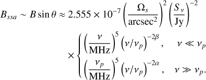 \begin{aligned} B_{ssa}\sim B\sin\theta \approx&\ 2.555\times10^{-7} \left(\frac{\Omega_s}{\text{arcsec}^2}\right)^2 \left(\frac{S_{\nu}}{\text{Jy}}\right)^{-2}\\ &\times\left\{ \begin{aligned} &\left(\frac{\nu}{\text{MHz}}\right)^5\left(\nu/\nu_p\right)^{-2\beta},&\nu\ll\nu_p \nonumber \\ &\left(\frac{\nu_p}{\text{MHz}}\right)^5\left(\nu/\nu_p\right)^{-2\alpha},&\nu\gg\nu_p. \end{aligned} \right. \end{aligned}