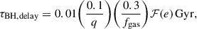 $$ \begin{aligned} \tau _{\rm BH,delay} = 0.01 \bigg ( \frac{0.1}{q} \bigg ) \bigg ( \frac{0.3}{f_{\rm gas}} \bigg ) \mathcal{F} (e)\,\mathrm{Gyr}, \end{aligned} $$