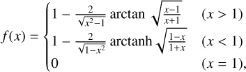 $f(x) = \left\{ {\matrix{ {1 - {2 \over {\sqrt {{x^2} - 1} }}\arctan \sqrt {{{x - 1} \over {x + 1}}} } \hfill & {(x > 1)} \hfill \cr {1 - {2 \over {\sqrt {1 - {x^2}} }}{\mathop{\rm arctanh}\nolimits} \sqrt {{{1 - x} \over {1 + x}}} } \hfill & {(x < 1)} \hfill \cr 0 \hfill & {(x = 1),} \hfill \cr } } \right.$