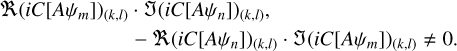 $\[\begin{aligned}\Re\left(i C\left[A \psi_m\right]\right)_{(k, l)} & \cdot \mathfrak{J}\left(i C\left[A \psi_n\right]\right)_{(k, l)}, \\& -\Re\left(i C\left[A \psi_n\right]\right)_{(k, l)} \cdot \mathfrak{J}\left(i C\left[A \psi_m\right]\right)_{(k, l)} \neq 0 .\end{aligned}\]$