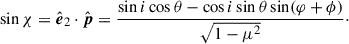 $$ \begin{aligned} \sin \chi&= \hat{\boldsymbol{e}}_{2} \cdot \hat{\boldsymbol{p}} = \frac{\sin i \cos \theta - \cos i \sin \theta \sin (\varphi + \phi )}{\sqrt{1 - \mu ^2}}\cdot \end{aligned} $$