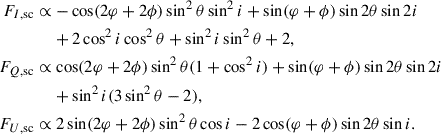 $$ \begin{aligned} F_{I, \mathrm{sc} }&\propto - \cos (2\varphi + 2\phi ) \sin ^2 \theta \sin ^2 i + \sin (\varphi + \phi ) \sin 2 \theta \sin 2 i \nonumber \\&\quad \; +2\cos ^2i \cos ^2 \theta +\sin ^2i \sin ^2\theta +2, \nonumber \\ F_{Q, \mathrm{sc} }&\propto \cos (2\varphi + 2\phi ) \sin ^2 \theta (1 + \cos ^2i) + \sin (\varphi + \phi ) \sin 2\theta \sin 2i \nonumber \\&\quad \; +\sin ^2i(3\sin ^2\theta -2),\nonumber \\ F_{U, \mathrm{sc} }&\propto 2\sin (2\varphi + 2\phi ) \sin ^2 \theta \cos i - 2\cos (\varphi + \phi ) \sin 2\theta \sin i. \end{aligned} $$