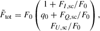 $$ \begin{aligned} \tilde{F}_{\rm tot} = F_0 \left(\begin{matrix} 1 + F_{I, \mathrm{sc} }/F_0\\ q_0 + F_{Q, \mathrm{sc} }/F_0\\ F_{U, \mathrm{sc} }/F_0 \end{matrix} \right), \end{aligned} $$