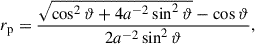 $$ \begin{aligned} r_{\rm p} = \frac{\sqrt{\cos ^2 \vartheta + 4 a^{-2} \sin ^2 \vartheta } - \cos \vartheta }{2 a^{-2} \sin ^2 \vartheta }, \end{aligned} $$