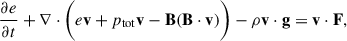 $$ \begin{aligned} \frac{\partial e}{\partial t} + \nabla \cdot \bigg (e\mathbf v + p_{\rm tot}\mathbf v - \mathbf B (\mathbf B \cdot \mathbf v )\bigg ) - \rho \mathbf v \cdot \mathbf g&= \mathbf v \cdot \mathbf F ,\end{aligned} $$
