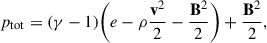 $$ \begin{aligned} p_{\rm tot} = (\gamma -1)\bigg (e-\rho \frac{\mathbf{v }^2}{2}-\frac{\mathbf{B }^2}{2}\bigg ) + \frac{\mathbf{B }^2}{2}, \end{aligned} $$