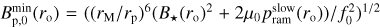 $B_{{\rm{p}},0}^{\min }\left( {{r_{\rm{o}}}} \right) = {\left( {{{\left( {{r_{\rm{M}}}/{r_{\rm{p}}}} \right)}^6}\left( {{B_ \star }{{\left( {{r_{\rm{o}}}} \right)}^2} + 2{\mu _0}p_{{\rm{ram}}}^{{\rm{slow}}}\left( {{r_{\rm{o}}}} \right)} \right)/f_0^2} \right)^{1/2}}$