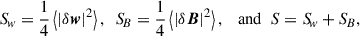 $$ \begin{aligned} {S\!}_{w} =\frac{1}{4}\left\langle |\delta \boldsymbol{w}|^2\right\rangle , \ \ {S\!}_{B}= \frac{1}{4} \left\langle |\delta \boldsymbol{B}|^{2}\right\rangle , \ \ \text{ and} \ \ S={S\!}_{w}+{S\!}_{B}, \end{aligned} $$
