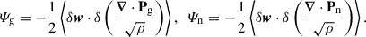 $$ \begin{aligned} \varPsi _{\mathrm{g} }&= - \frac{1}{2} \left\langle \delta \boldsymbol{w} \cdot \delta \left(\frac{\boldsymbol{\nabla }\cdot \mathbf P _{\mathrm{g} }}{\sqrt{\rho }}\right)\right\rangle , \ \ \varPsi _{\mathrm{n} } = - \frac{1}{2} \left\langle \delta \boldsymbol{w} \cdot \delta \left(\frac{\boldsymbol{\nabla }\cdot \mathbf P _{\mathrm{n} }}{\sqrt{\rho }}\right)\right\rangle . \end{aligned} $$