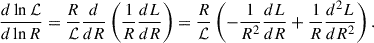 $$ \begin{aligned} \frac{d\ln \mathcal{L} }{d\ln R}=\frac{R}{\mathcal{L} }\frac{d}{dR}\left(\frac{1}{R}\frac{dL}{dR}\right) = \frac{R}{\mathcal{L} }\left(-\frac{1}{R^2}\frac{d L}{dR}+\frac{1}{R}\frac{d^2 L}{dR^2}\right). \end{aligned} $$