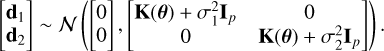 $\[\left[\begin{array}{l}\mathbf{d}_1 \\\mathbf{d}_2\end{array}\right] \sim \mathcal{N}\left(\left[\begin{array}{l}0 \\0\end{array}\right],\left[\begin{array}{cc}\mathbf{K}(\boldsymbol{\theta})+\sigma_1^2 \mathbf{I}_p & 0 \\0 & \mathbf{K}(\boldsymbol{\theta})+\sigma_2^2 \mathbf{I}_p\end{array}\right]\right).\]$
